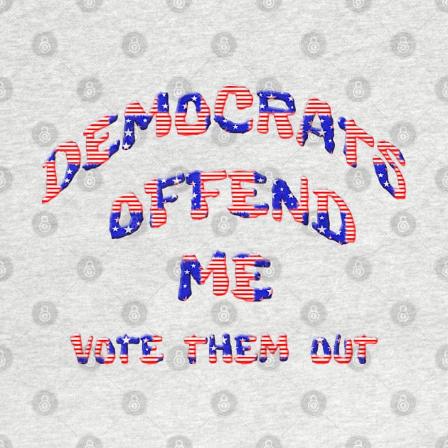 Democrats Offend Me Vote Them Out by Roly Poly Roundabout